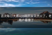 这次每日大赛app网页版突然火了，老用户看傻了