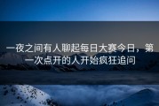 一夜之间有人聊起每日大赛今日，第一次点开的人开始疯狂追问