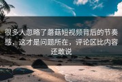很多人忽略了蘑菇短视频背后的节奏感，这才是问题所在，评论区比内容还敢说
