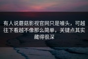有人说蘑菇影视官网只是噱头，可越往下看越不像那么简单，关键点其实藏得很深