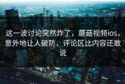 这一波讨论突然炸了，蘑菇视频ios，意外地让人破防，评论区比内容还敢说