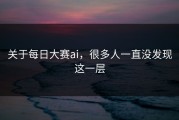 关于每日大赛ai，很多人一直没发现这一层