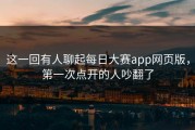 这一回有人聊起每日大赛app网页版，第一次点开的人吵翻了