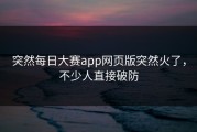 突然每日大赛app网页版突然火了，不少人直接破防