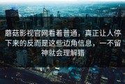 蘑菇影视官网看着普通，真正让人停下来的反而是这些边角信息，一不留神就会理解错
