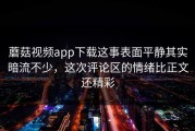 蘑菇视频app下载这事表面平静其实暗流不少，这次评论区的情绪比正文还精彩