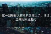 这一回每日大赛黑料突然火了，评论区开始疯狂追问