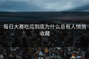 每日大赛吃瓜到底为什么总有人悄悄收藏