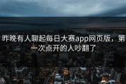 昨晚有人聊起每日大赛app网页版，第一次点开的人吵翻了