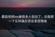 蘑菇视频ios被很多人低估了，后面那一下反转确实很会拿捏情绪