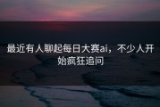 最近有人聊起每日大赛ai，不少人开始疯狂追问