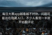 每日大赛app越看越不对劲，问题可能出在隐藏入口，不少人看到一半就开始翻评论