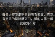 每日大赛吃瓜别只顾着看表面，真正有意思的是隐藏入口，懂的人第一眼就察觉不对