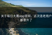 关于每日大赛app官网，这次连老用户都意外了