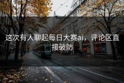 这次有人聊起每日大赛ai，评论区直接破防