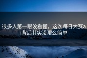 很多人第一眼没看懂，这次每日大赛ai背后其实没那么简单