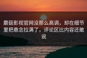 蘑菇影视官网没那么高调，却在细节里把悬念拉满了，评论区比内容还敢说