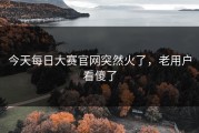 今天每日大赛官网突然火了，老用户看傻了