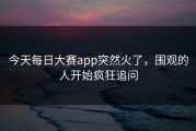 今天每日大赛app突然火了，围观的人开始疯狂追问