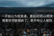 一开始以为很普通，蘑菇视频ios相关搜索突然被聊疯了，意外地让人破防