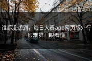 谁都没想到，每日大赛app网页版外行很难第一眼看懂