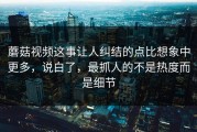 蘑菇视频这事让人纠结的点比想象中更多，说白了，最抓人的不是热度而是细节