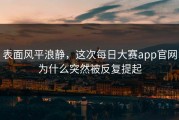 表面风平浪静，这次每日大赛app官网为什么突然被反复提起