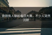 刚刚有人聊起每日大赛，不少人突然沉默