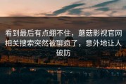 看到最后有点绷不住，蘑菇影视官网相关搜索突然被聊疯了，意外地让人破防