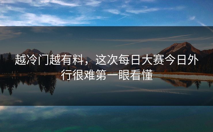 越冷门越有料，这次每日大赛今日外行很难第一眼看懂