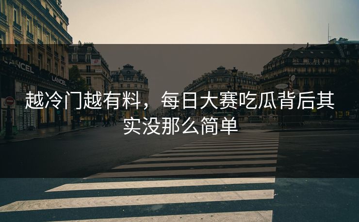 越冷门越有料，每日大赛吃瓜背后其实没那么简单