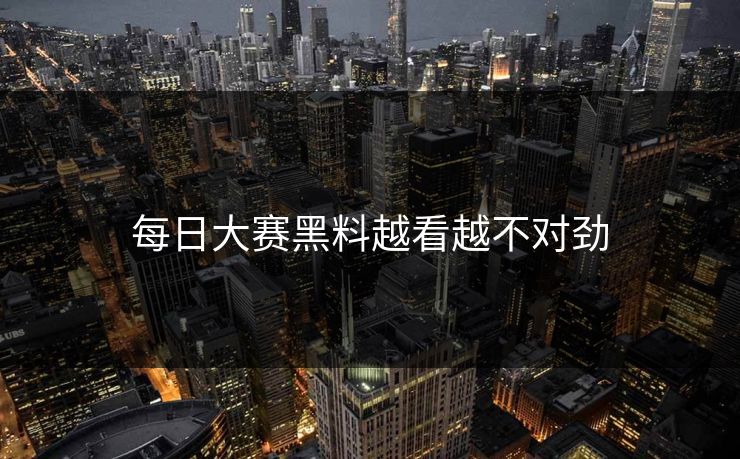 每日大赛黑料越看越不对劲