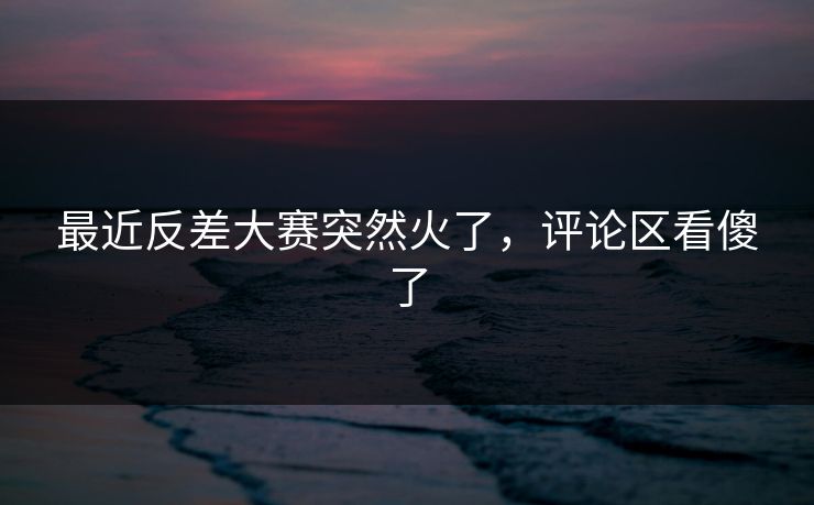 最近反差大赛突然火了,评论区看傻了 最近反差大赛突然火了,评论区看傻了