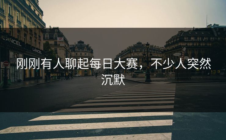 刚刚有人聊起每日大赛，不少人突然沉默