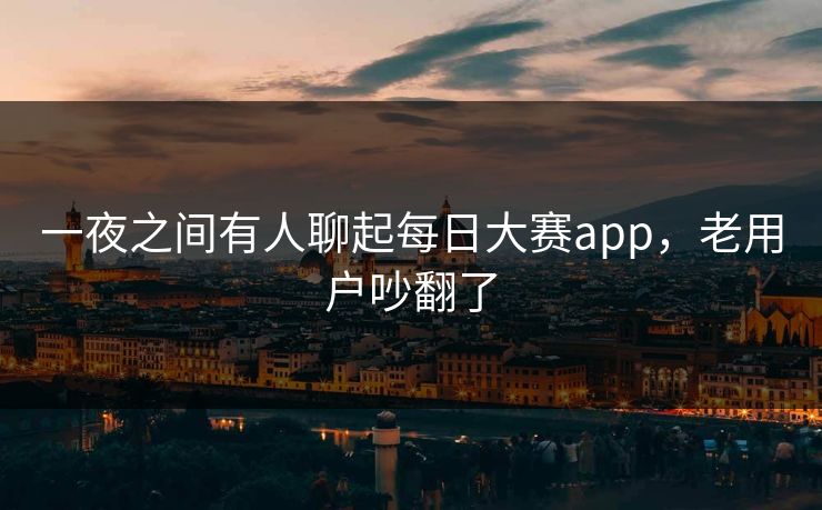一夜之间有人聊起每日大赛app，老用户吵翻了