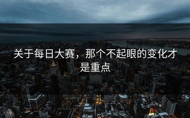 关于每日大赛，那个不起眼的变化才是重点