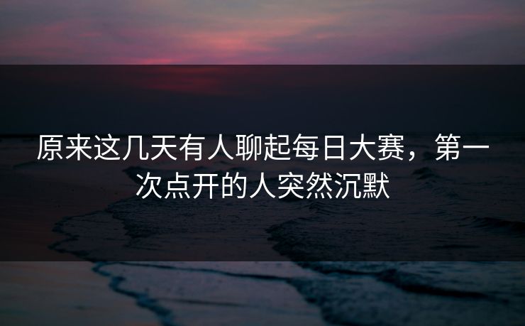 原来这几天有人聊起每日大赛，第一次点开的人突然沉默