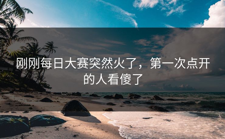 刚刚每日大赛突然火了，第一次点开的人看傻了