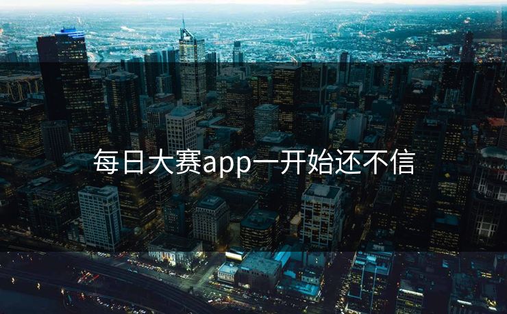 每日大赛app一开始还不信