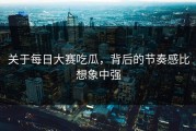 关于每日大赛吃瓜，背后的节奏感比想象中强