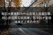 每日大赛黑料为什么总有人反复回看，核心原因其实很简单，后半段才是情绪真正上来的地方