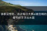 谁都没想到，这次每日大赛ai被忽略的细节终于浮出水面