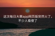 这次每日大赛app网页版突然火了，不少人看傻了