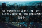 每日大赛吃瓜这回真的不一样，为什么总有人悄悄收藏，但最意外的还不是这个