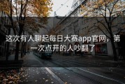 这次有人聊起每日大赛app官网，第一次点开的人吵翻了