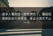 很多人看到这一步就愣住了，蘑菇短视频后劲大得离谱，争议点其实不止一个