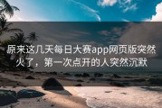 原来这几天每日大赛app网页版突然火了，第一次点开的人突然沉默