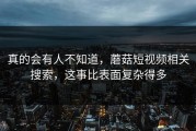 真的会有人不知道，蘑菇短视频相关搜索，这事比表面复杂得多