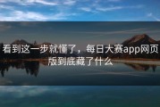 看到这一步就懂了，每日大赛app网页版到底藏了什么