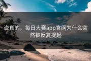 说真的，每日大赛app官网为什么突然被反复提起